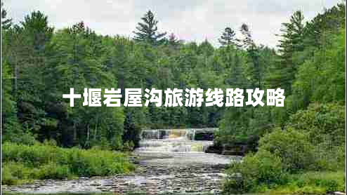 十堰巖屋溝旅游線路攻略