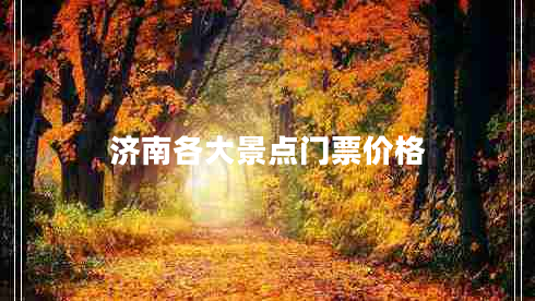 濟(jì)南各大景點(diǎn)門票價格 濟(jì)南各大景點(diǎn)門票價格