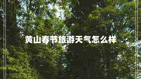 黃山春節(jié)旅游天氣怎么樣
