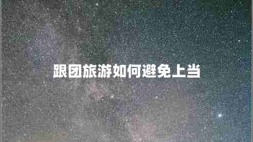 跟團(tuán)旅游如何避免上當(dāng)