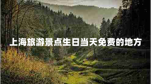 上海旅游景點生日當天免費的地方