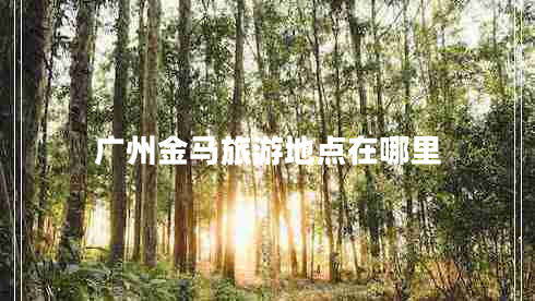 廣州金馬旅游地點在哪里