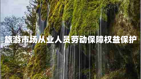 旅游市場從業(yè)人員勞動保障權(quán)益保護