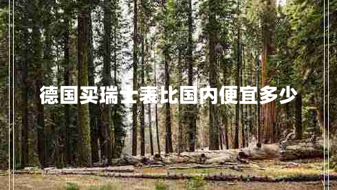 德國(guó)買瑞士表比國(guó)內(nèi)便宜多少