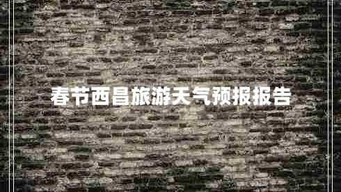 春節(jié)西昌旅游天氣預報報告