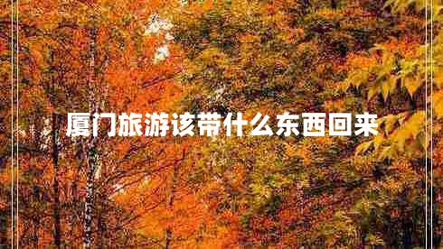 廈門旅游該帶什么東西回來