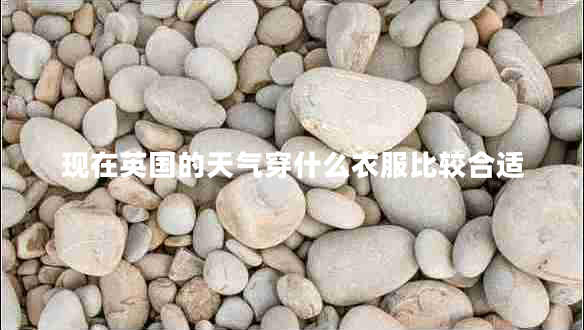 現(xiàn)在英國的天氣穿什么衣服比較合適