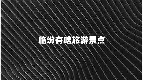 臨汾有啥旅游景點(diǎn)