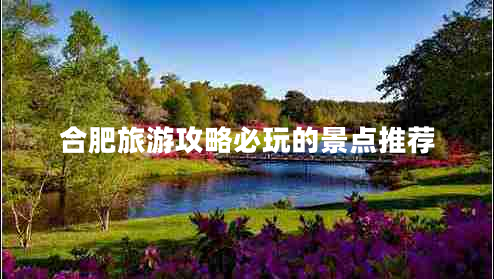合肥旅游攻略必玩的景點推薦