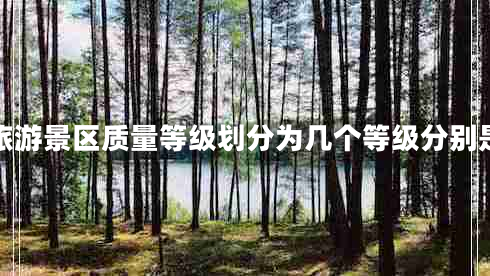 旅游景區(qū)質(zhì)量等級(jí)劃分為幾個(gè)等級(jí)分別是