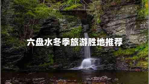 六盤水冬季旅游勝地推薦