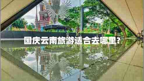 國(guó)慶云南旅游適合去哪里?