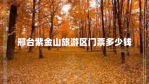邢臺紫金山旅游區(qū)門票多少錢