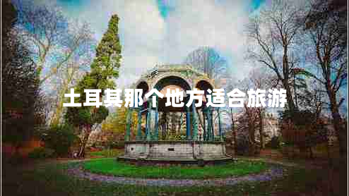 土耳其那個地方適合旅游