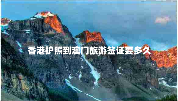 香港護(hù)照到澳門旅游簽證要多久