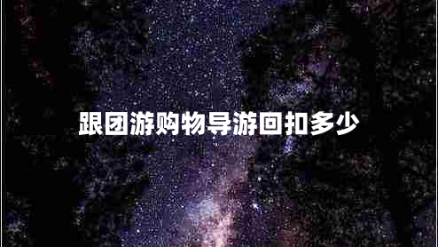 跟團(tuán)游購(gòu)物導(dǎo)游回扣多少