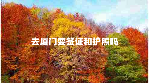 去廈門(mén)要簽證和護(hù)照嗎