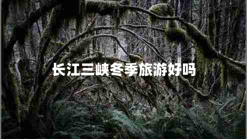 長(zhǎng)江三峽冬季旅游好嗎