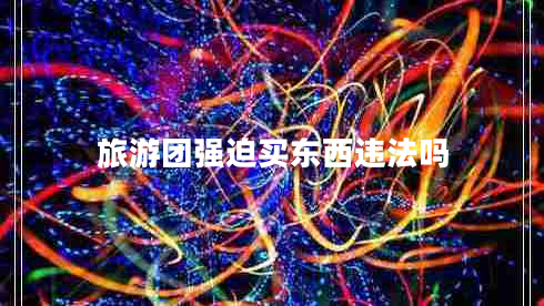 旅游團(tuán)強迫買東西違法嗎