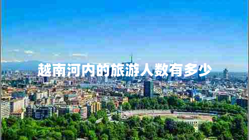 越南河內(nèi)的旅游人數(shù)有多少