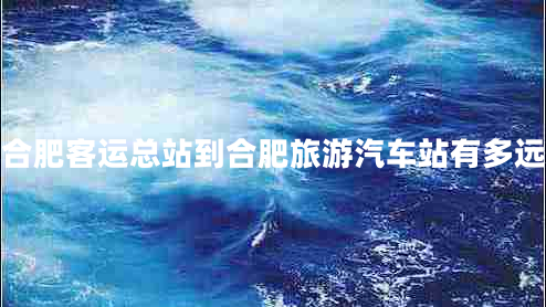 合肥客運總站到合肥旅游汽車站有多遠