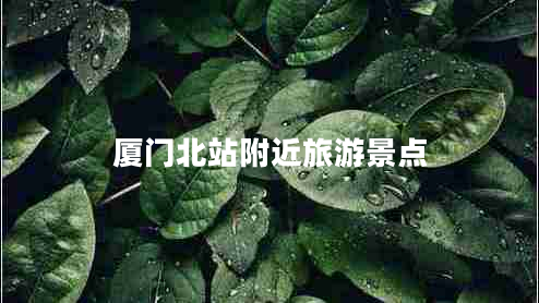 廈門北站附近旅游景點(diǎn)