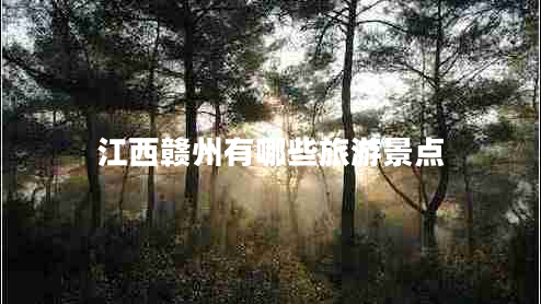 江西贛州有哪些旅游景點