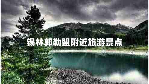 錫林郭勒盟附近旅游景點