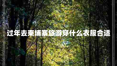過年去柬埔寨旅游穿什么衣服合適