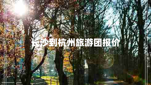 長沙到杭州旅游團(tuán)報價