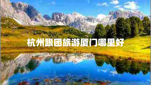 杭州跟團(tuán)旅游廈門哪里好