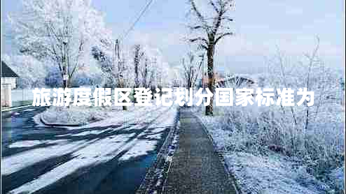 旅游度假區(qū)登記劃分國家標準為