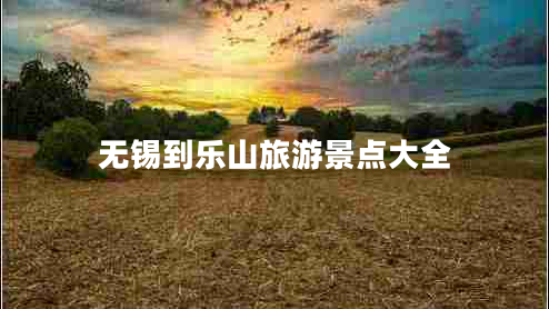 無錫到樂山旅游景點大全