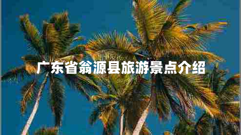 廣東省翁源縣旅游景點介紹