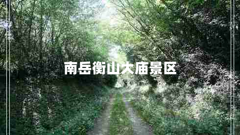 南岳衡山大廟景區(qū)