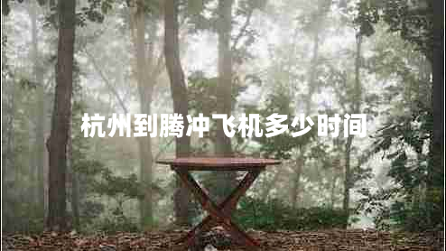 杭州到騰沖飛機(jī)多少時(shí)間