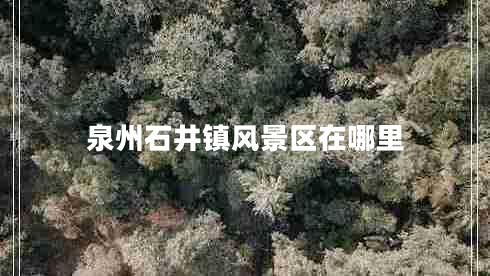 泉州石井鎮(zhèn)風(fēng)景區(qū)在哪里
