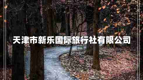 天津市新樂(lè)國(guó)際旅行社有限公司