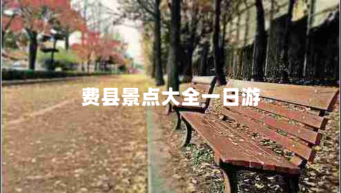 費(fèi)縣景點(diǎn)大全一日游
