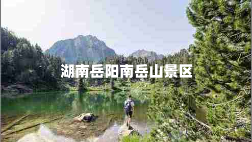 湖南岳陽南岳山景區(qū)