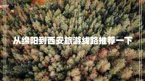 從綿陽(yáng)到西安旅游線路推薦一下
