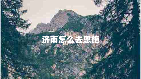 濟(jì)南怎么去恩施