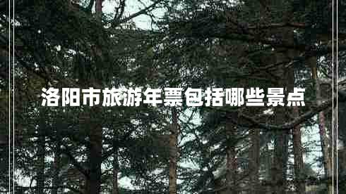 洛陽市旅游年票包括哪些景點(diǎn)