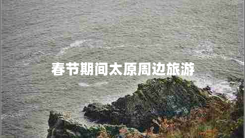 春節(jié)期間太原周邊旅游
