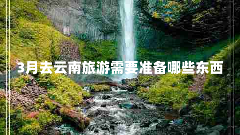 3月去云南旅游需要準(zhǔn)備哪些東西