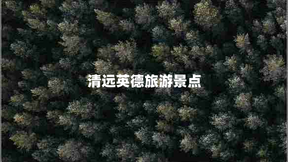 清遠英德旅游景點