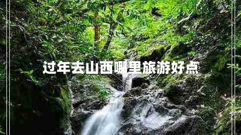 過年去山西哪里旅游好點(diǎn)