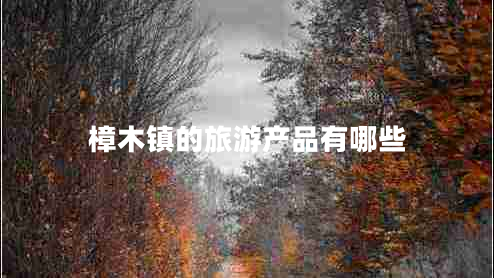 樟木鎮(zhèn)的旅游產品有哪些