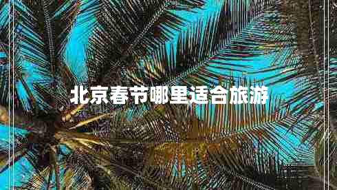 北京春節(jié)哪里適合旅游
