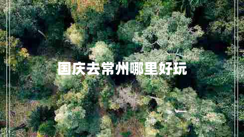 國(guó)慶去常州哪里好玩